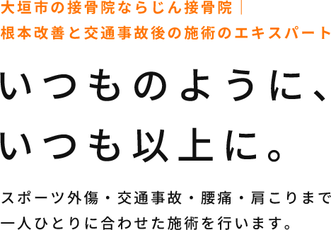 大垣市の接骨院ならじん接骨院｜根本改善と交通事故後の施術のエキスパートいつものように、いつも以上に。 スポーツ外傷・交通事故・腰痛・肩こりまで一人ひとりに合わせた施術を行います。